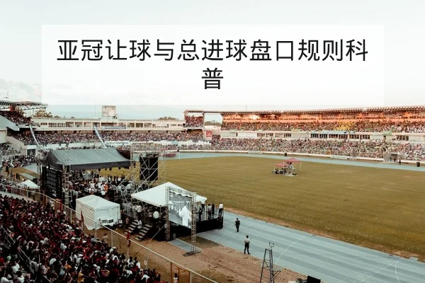 亚冠让球与总进球盘口规则科普