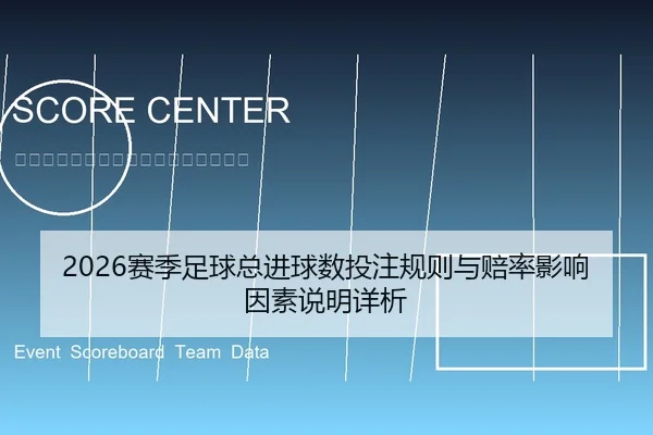 2026赛季足球总进球数投注规则与赔率影响因素说明详析